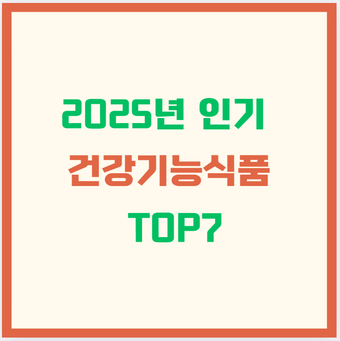 2025년 인기 건강기능식품 TOP7 : 몸도 마음도 챙기는 스마트한 선택