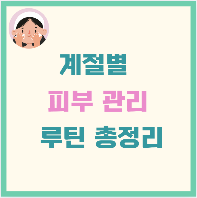 계절별 피부 관리 루틴 총정리: 사계절, 내 피부를 지키는 법