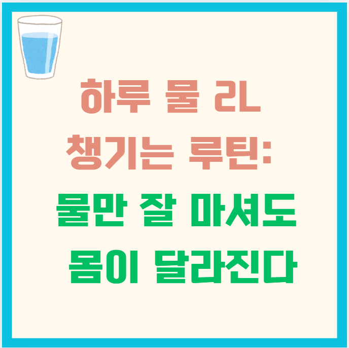 하루 물 2L 챙기는 루틴: 물만 잘 마셔도 몸이 달라진다