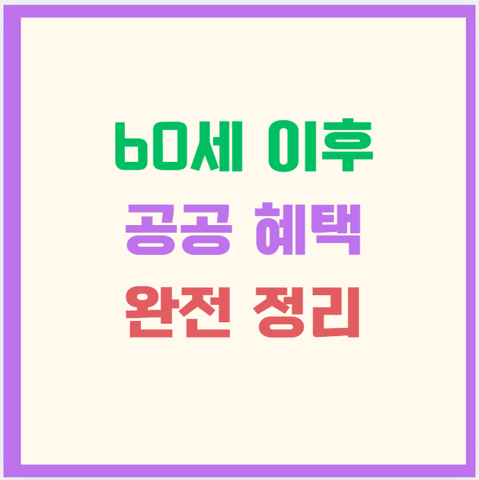60세 이후 공공 혜택 완전 정리｜은퇴자 대상 할인·지원금 활용법 총정리